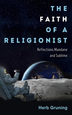 The Faith of a Religionist: Reflections Mundane and Sublime - Gruning, Herb