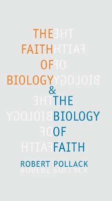 The Faith of Biology and the Biology of Faith: Order, Meaning, and Free Will in Modern Medical Science - Pollack, Robert (Preface by)