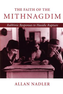 The Faith of Mithnagdim: Rabbinic Responses to Hasidic Rapture - Nadler, Allan, Dr.