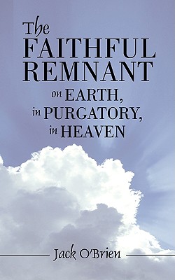 The Faithful Remnant on Earth, in Purgatory, in Heaven - O'Brien, Jack