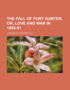 The Fall of Fort Sumter, Or, Love and War in 1860-61