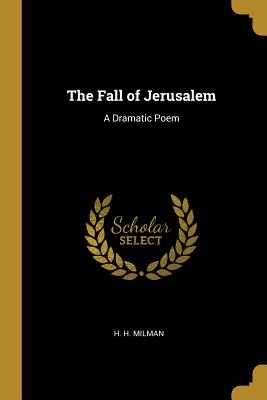 The Fall of Jerusalem: A Dramatic Poem - Milman, H H