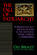 The Fall of Patriarchy: Its Broken Legacy Judged by Jesus & the Apostolic House Church Communities