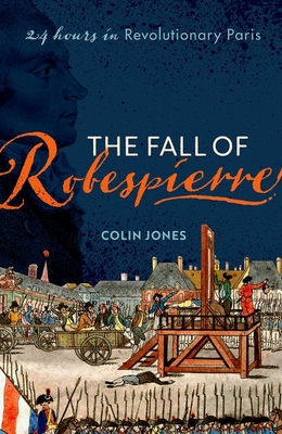 The Fall of Robespierre: 24 Hours in Revolutionary Paris - Jones, Colin