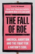 The Fall of Roe: America, Abortion and the Fight for a Nation's Soul