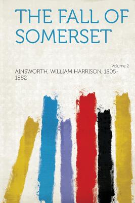 The Fall of Somerset Volume 2 - 1805-1882, Ainsworth William Harrison