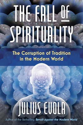 The Fall of Spirituality: The Corruption of Tradition in the Modern World - Evola, Julius