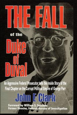 The Fall of the Duke of Duval: A Prosecutor's Journal - Clark, John E, Dr., PH.D