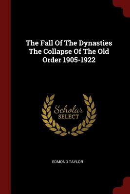 The Fall Of The Dynasties The Collapse Of The Old Order 1905-1922 - Taylor, Edmond