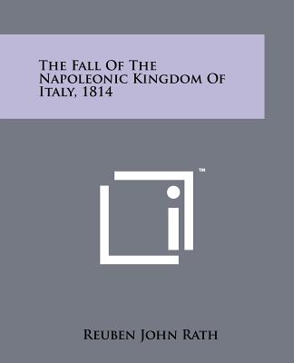 The Fall Of The Napoleonic Kingdom Of Italy, 1814 - Rath, Reuben John