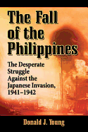 The Fall of the Philippines: The Desperate Struggle Against the Japanese Invasion, 1941-1942