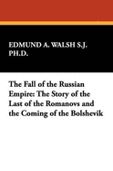 The Fall of the Russian Empire: The Story of the Last of the Romanovs and the Coming of the Bolshevik