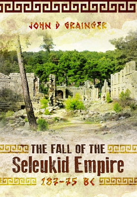The Fall of the Seleukid Empire 187-75 BC - Grainger, John D