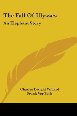 The Fall Of Ulysses: An Elephant Story - Willard, Charles Dwight