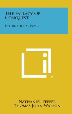 The Fallacy of Conquest: International Peace - Peffer, Nathaniel, and Watson, Thomas John, and Butler, Nicholas Murray (Foreword by)