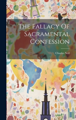 The Fallacy Of Sacramental Confession - Neil, Charles