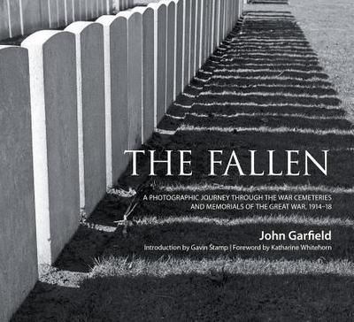 The Fallen: A Photographic Journey Through the War Cemeteries and Memorials of the Great War 1914-18 - Garfield, John