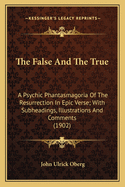 The False and the True: A Psychic Phantasmagoria of the Resurrection in Epic Verse, with Sub-Headings, Illustrations and Comments