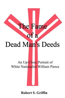 The Fame of a Dead Man's Deeds: An Up-Close Portrait of White Nationalist William Pierce - Griffin, Robert S