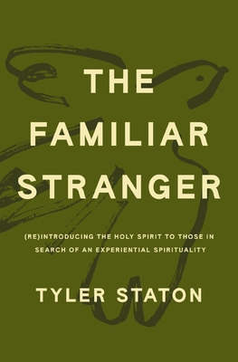 The Familiar Stranger: (Re)Introducing the Holy Spirit to Those in Search of an Experiential Spirituality - Staton, Tyler