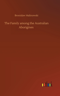 The Family among the Australian Aborigines - Malinowski, Bronislaw