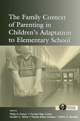 The Family Context of Parenting in Children's Adaptation to Elementary School - Cowan, Philip a (Editor), and Cowan, Carolyn Pape (Editor), and Ablow, Jennifer C (Editor)