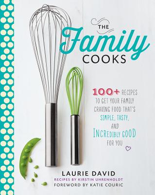 The Family Cooks: 100+ Recipes to Get Your Family Craving Food That's Simple, Tasty, and Incredibly Good for You - David, Laurie, and Uhrenholdt, Kirstin, and Couric, Katie (Foreword by)