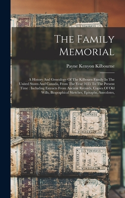 The Family Memorial: A History And Genealogy Of The Kilbourn Family In The United States And Canada, From The Year 1635 To The Present Time: Including Extracts From Ancient Records, Copies Of Old Wills, Biographical Sketches, Epitaphs, Anecdotes, - Kilbourne, Payne Kenyon