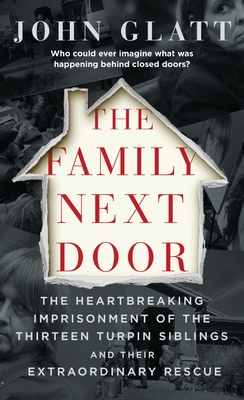 The Family Next Door: The Heartbreaking Imprisonment of the Thirteen Turpin Siblings and Their Extraordinary Rescue - Glatt, John