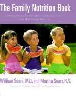 The Family Nutrition Book: Everything You Need to Know about Feeding Your Children from Birth Through Adolescence - Sears, William, MD, and Sears, Martha, RN