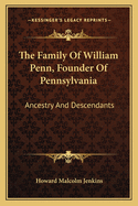 The Family Of William Penn, Founder Of Pennsylvania: Ancestry And Descendants