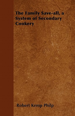 The Family Save-all, a System of Secondary Cookery - Philp, Robert Kemp