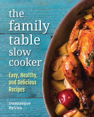 The Family Table Slow Cooker: Easy, Healthy and Delicious Recipes for Every Day - De Vito, Dominique