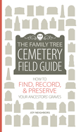 The Family Tree Cemetery Field Guide: How to Find, Record, and Preserve Your Ancestors' Graves