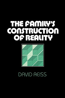 The Family's Construction of Reality - Reiss, David, Dr., MD