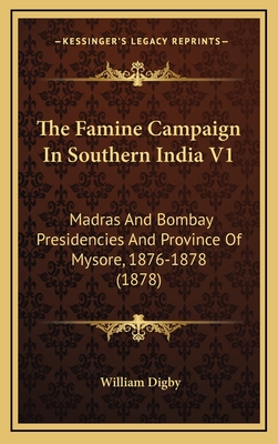 The Famine Campaign in Southern India V1: Madras and Bombay Presidencies and Province of Mysore, 1876-1878 (1878) - Digby, William