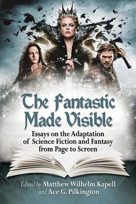 The Fantastic Made Visible: Essays on the Adaptation of Science Fiction and Fantasy from Page to Screen - Kapell, Matthew Wilhelm (Editor), and Pilkington, Ace G (Editor)
