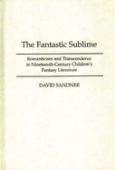 The Fantastic Sublime: Romanticism and Transcendence in Nineteenth-Century Children's Fantasy Literature