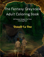 The Fantasy Grayscale Adult Coloring Book: Enchanting Fantasy Fairytale Grayscale Coloring