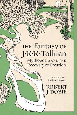 The Fantasy of J.R.R. Tolkien: Mythopeia and the Recovery of Creation - Dobie, Robert J, and Birzer, Bradley J (Foreword by)