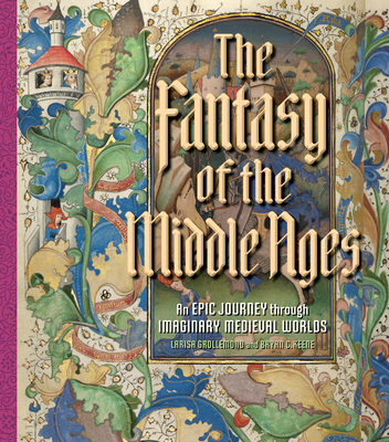 The Fantasy of the Middle Ages: An Epic Journey Through Imaginary Medieval Worlds - Grollemond, Larisa, and Keene, Bryan C