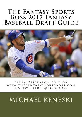 The Fantasy Sports Boss 2017 Fantasy Baseball Draft Guide: Early Offseason Edition - Keneski, Michael