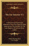 The Far Interior V1: A Narrative of Travel and Adventure, from the Cape of Good Hope Across the Zambesi to the Lake Regions of Central Africa (1886)