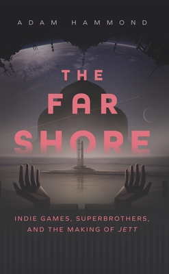 The Far Shore: Indie Games, Superbrothers, and the Making of Jett - Hammond, Adam
