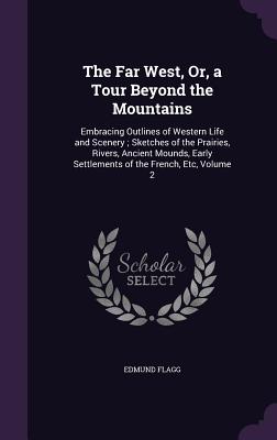 The Far West, Or, a Tour Beyond the Mountains: Embracing Outlines of Western Life and Scenery; Sketches of the Prairies, Rivers, Ancient Mounds, Early Settlements of the French, Etc, Volume 2 - Flagg, Edmund