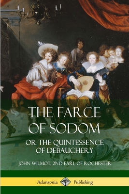 The Farce of Sodom: or the Quintessence of Debauchery - Wilmot, John