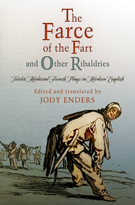 "The Farce of the Fart" and Other Ribaldries: Twelve Medieval French Plays in Modern English - Enders, Jody (Editor)