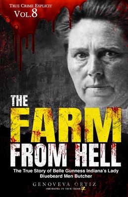 The Farm from Hell: The True Story of Belle Gunness Indiana's Lady Bluebeard Men Butcher - Seven, True Crime, and Ortiz, Genoveva