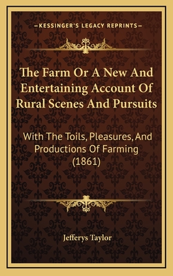 The Farm or a New and Entertaining Account of Rural Scenes and Pursuits: With the Toils, Pleasures, and Productions of Farming (1861) - Taylor, Jefferys