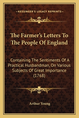 The Farmer's Letters To The People Of England: Containing The Sentiments Of A Practical Husbandman, On Various Subjects Of Great Importance (1768) - Young, Arthur